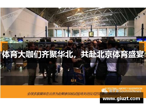 体育大咖们齐聚华北，共赴北京体育盛宴